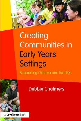 Creating Communities in Early Years Settings: Supporting children and families by Chalmers, Debbie