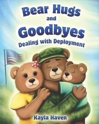 Bear Hugs and Goodbyes: Dealing with Deployment by Haven, Kayla