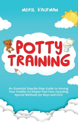 Potty Training: An Essential Step-By-Step Guide to Having Your Toddler Go Diaper Free Fast, Including Special Methods for Boys and Gir by Kaufman, Meryl