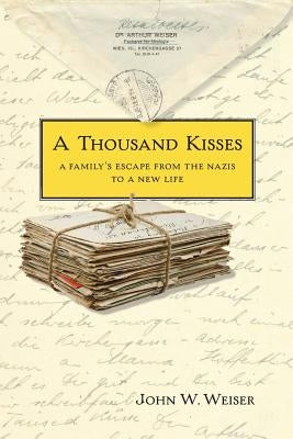 A Thousand Kisses: A Family's Escape From the Nazis to a New Life by Weiser, John W.