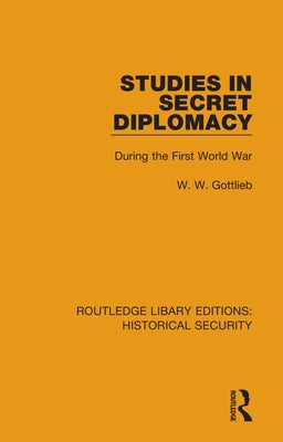 Studies in Secret Diplomacy: During the First World War by Gottlieb, W. W.
