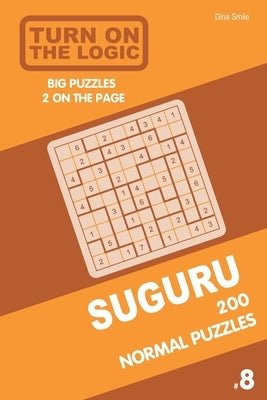 Turn On The Logic Suguru 200 Normal Puzzles 9x9 (Volume 8) by Smile, Dina