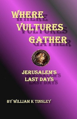 Where Vultures Gather: Jerusalem's Final Days by Tinsley, William K.