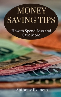 Money Saving Tips: How to Spend Less and Save More by Ekanem, Anthony
