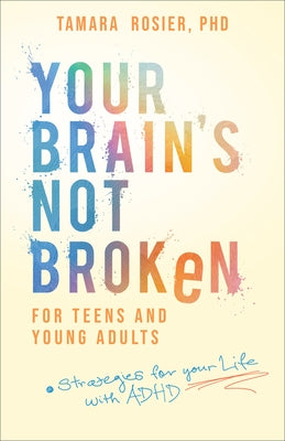 Your Brain's Not Broken for Teens and Young Adults: Strategies for Your Life with ADHD by Rosier Tamara Phd