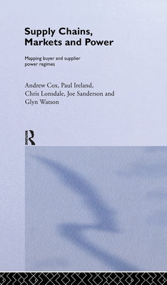 Supply Chains, Markets and Power: Managing Buyer and Supplier Power Regimes by Cox, Andrew