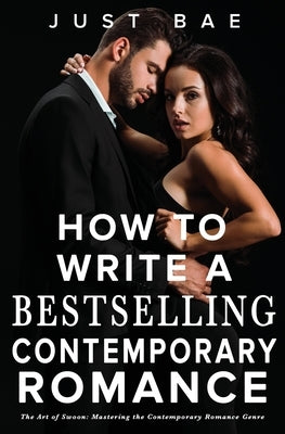 How to Write a Bestselling Contemporary Romance: The Art of Swoon: Mastering the Contemporary Romance Genre by Bae, Just