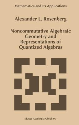Noncommutative Algebraic Geometry and Representations of Quantized Algebras by Rosenberg, A.