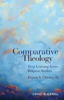 Comparative Theology: Deep Learning Across Religious Borders by Clooney, Francis X.