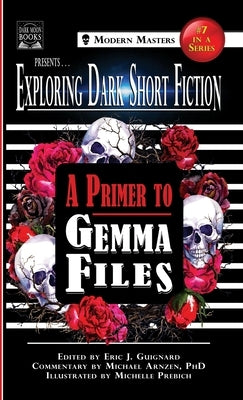 Exploring Dark Short Fiction #7: A Primer to Gemma Files by Guignard, Eric J.