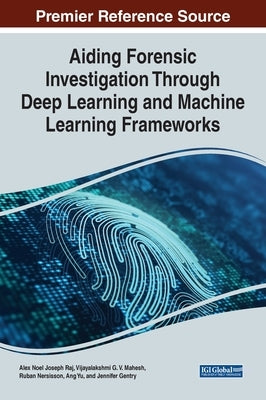 Aiding Forensic Investigation Through Deep Learning and Machine Learning Frameworks by Raj, Alex Noel Joseph