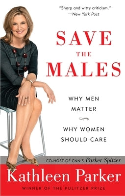 Save the Males: Why Men Matter Why Women Should Care by Parker, Kathleen