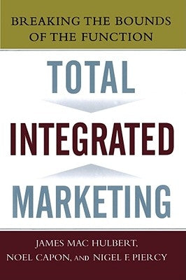 Total Integrated Marketing: Breaking the Bounds of the Function by Capon, Noel