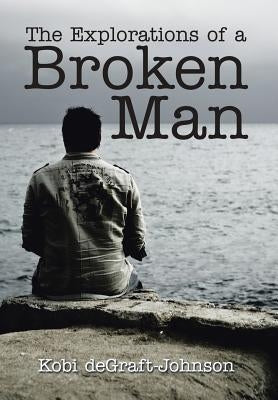 The Explorations of a Broken Man by Degraft-Johnson, Kobi