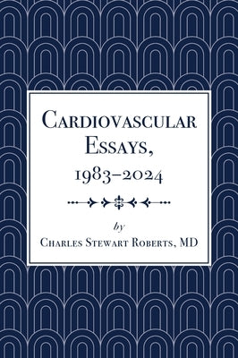 Cardiovascular Essays, 1983-2024 by Roberts, Charles Stewart