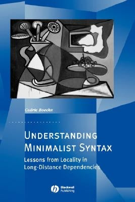 Understanding Minimalist Syntax: Lessons from Locality in Long-Distance Dependencies by Boeckx, Cedric