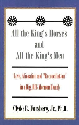 All the King's Horses and All the King's Men: Love, Alienation and "Reconciliation" in a Big, BIG Mormon Family by Forsberg, Clyde R., Jr.