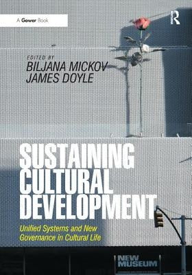 Sustaining Cultural Development: Unified Systems and New Governance in Cultural Life by Mickov, Biljana