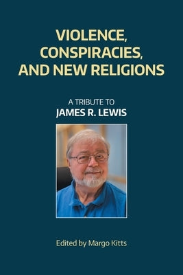 Violence, Conspiracies, and New Religious Movements: A Tribute to James R. Lewis by Equinox Publishing