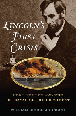 Lincoln's First Crisis: Fort Sumter and the Betrayal of the President by Johnson, William Bruce