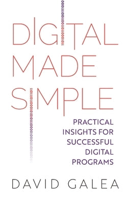 Digital Made Simple: Practical Insights for Successful Digital Programs by Galea, David
