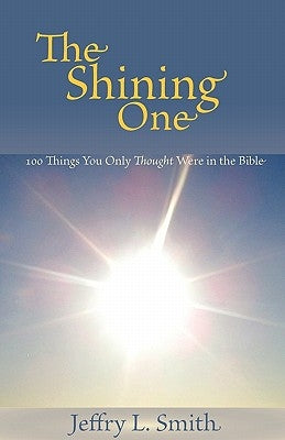 The Shining One: 100 Things You Only Thought Were in the Bible by Smith, Jeffry L.
