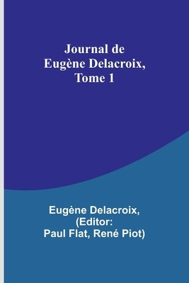 Journal de Eugène Delacroix, Tome 1 by Delacroix, Eugène