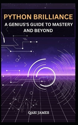 Python Brilliance: A Genius's Guide to Mastery and Beyond by James, Qasi