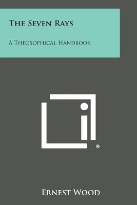 The Seven Rays: A Theosophical Handbook by Wood, Ernest