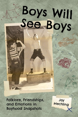 Boys Will See Boys: Folklore, Friendships, and Emotions in Boyhood Snapshots by Mechling, Jay