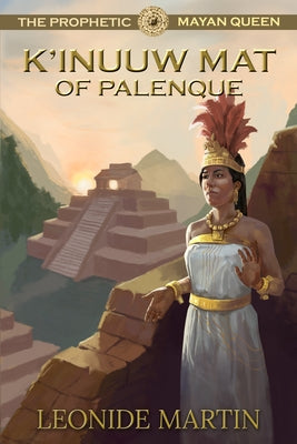 The Prophetic Mayan Queen: K'Inuuw Mat of Palenque (Mists of Palenque Book 4) by Martin, Leonide