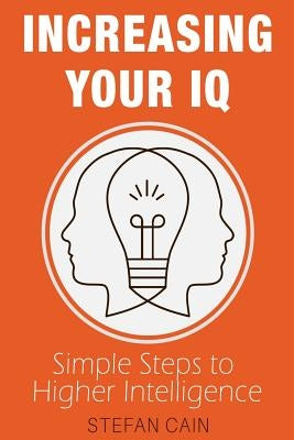 Increasing Your IQ: Simple Steps to Higher Intelligence by Cain, Stefan