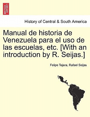 Manual de Historia de Venezuela Para El USO de Las Escuelas, Etc. [With an Introduction by R. Seijas.] by Tejera, Felipe