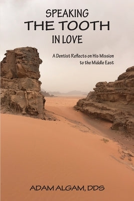 Speaking the Tooth in Love: A Dentist Reflects on His Mission to the Middle East by Algam, Adam
