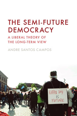 The Semi-Future Democracy: A Liberal Theory of the Long-Term View by Santos Campos, Andre