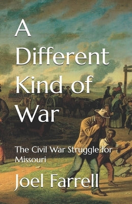 A Different Kind of War: The Civil War Struggle for Missouri by Farrell, Joel