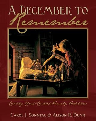 A December To Remember: Creating Christ-Centered Family Traditions by Dunn, Alison R.
