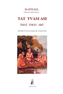 Tat Tvam Asi, That Thou Art: The Path of Fire according to the Asparsavada by Raphael, (Āśram Vidyā Ord