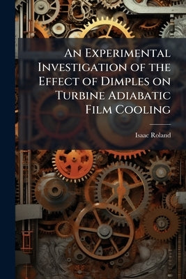 An Experimental Investigation of the Effect of Dimples on Turbine Adiabatic Film Cooling by Roland, Isaac