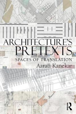 Architecture's Pretexts: Spaces of Translation by Kanekar, Aarati