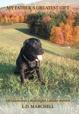 "My Father's Greatest Gift": "Life Lessons from a Black English Labrador Retriever" by L. D. Marchell