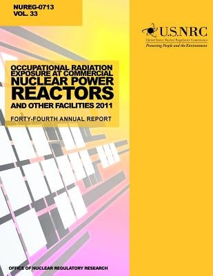 Occupational Radiation Exposure at Commercial Nuclear Power Reactors and Other Facilities 2011: Forty-Fourth Annual Report by Commission, U. S. Nuclear Regulatory
