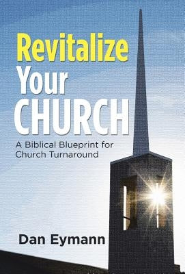 Revitalize Your Church: A Biblical Blueprint for Church Turnaround by Eymann, Dan