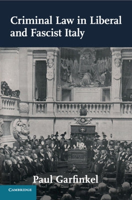 Criminal Law in Liberal and Fascist Italy by Garfinkel, Paul