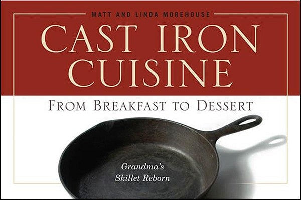Cast Iron Cuisine: From Breakfast to Dessert; Grandma's Skillet Reborn by Morehouse, Matt