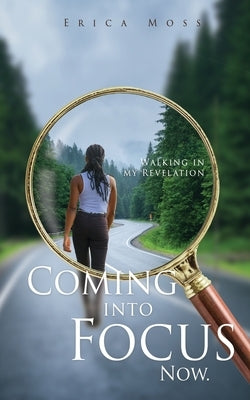 Coming into Focus Now.: Walking in my Revelation by Moss, Erica