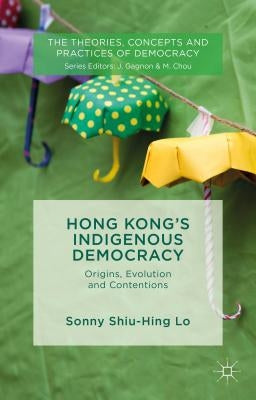 Hong Kong's Indigenous Democracy: Origins, Evolution and Contentions by Lo, Sonny Shiu Hing
