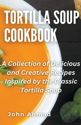 Tortilla Soup Cookbook by Ahmad, John