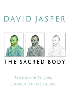 The Sacred Body: Asceticism in Religion, Literature, Art, and Culture by Jasper, David