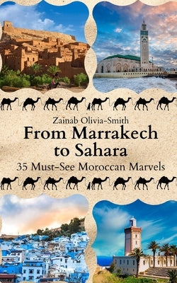 From Marrakech to Sahara: 35 Must-See Moroccan Marvels by Olivia-Smith, Zainab